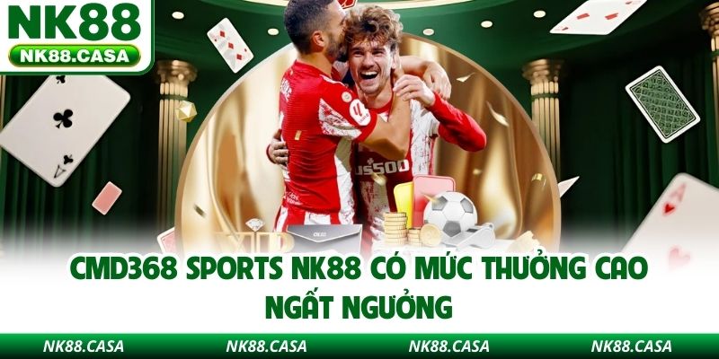 CMD368 Sports NK88 có mức thưởng cao ngất ngưởng