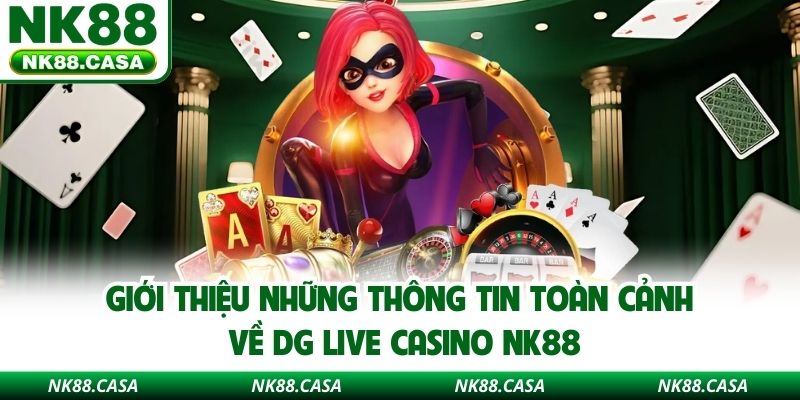 Giới thiệu những thông tin toàn cảnh về DG Live Casino NK88