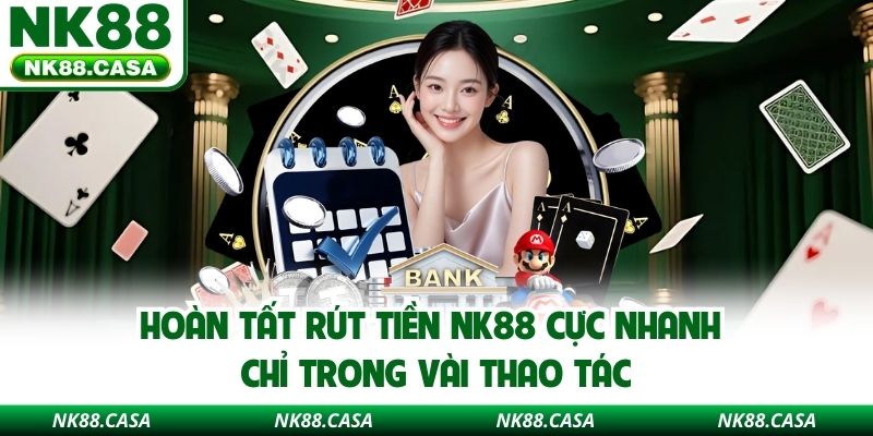 Hoàn tất rút tiền NK88 cực nhanh chỉ trong vài thao tác
